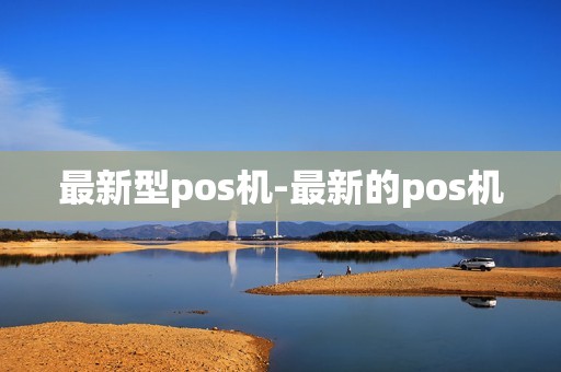 最新型pos机-最新的pos机