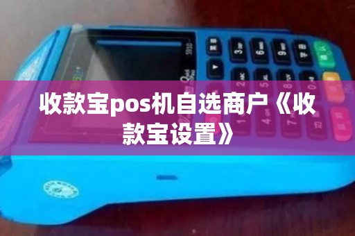 收款宝pos机自选商户《收款宝设置》