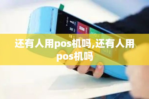 还有人用pos机吗,还有人用pos机吗
