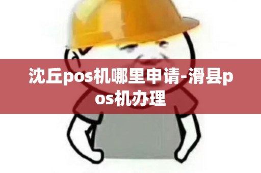 沈丘pos机哪里申请-滑县pos机办理 沈丘pos机哪里申请-滑县pos机办理