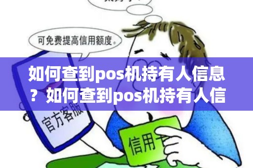 如何查到pos机持有人信息?如何查到pos机持有人信息详细介绍 如何查到pos机持有人信息?如何查到pos机持有人信息详细介绍