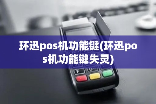 环迅pos机功能键(环迅pos机功能键失灵)