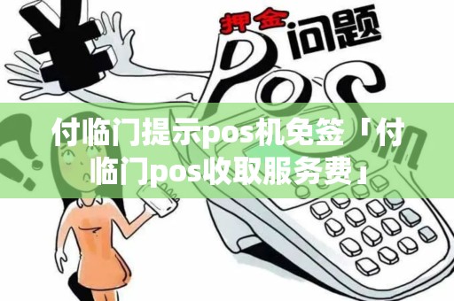 付临门提示pos机免签「付临门pos收取服务费」