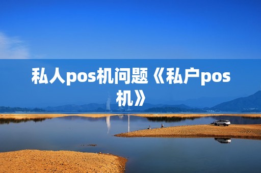 私人pos机问题《私户pos机》 私人pos机问题《私户pos机》