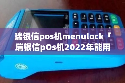 瑞银信pos机menulock「瑞银信pOs机2022年能用吗」