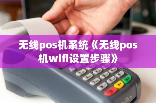 无线pos机系统《无线pos机wifi设置步骤》 无线pos机系统《无线pos机wifi设置步骤》
