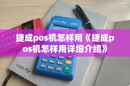 捷成pos机怎样用《捷成pos机怎样用详细介绍》 捷成pos机怎样用《捷成pos机怎样用详细介绍》