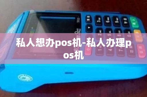 私人想办pos机-私人办理pos机