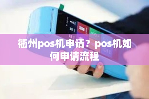 衢州pos机申请?pos机如何申请流程 衢州pos机申请?pos机如何申请流程