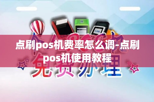 点刷pos机费率怎么调-点刷pos机使用教程