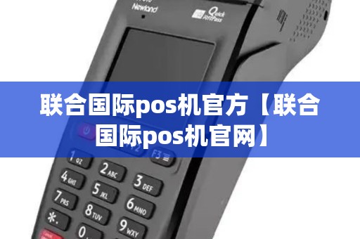 联合国际pos机官方【联合国际pos机官网】