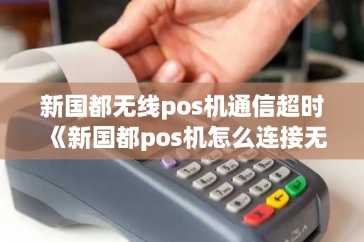 新国都无线pos机通信超时《新国都pos机怎么连接无线网》