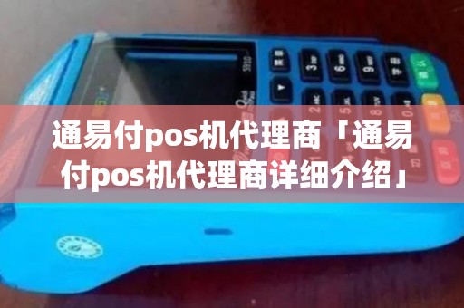 通易付pos机代理商「通易付pos机代理商详细介绍」 通易付pos机代理商「通易付pos机代理商详细介绍」