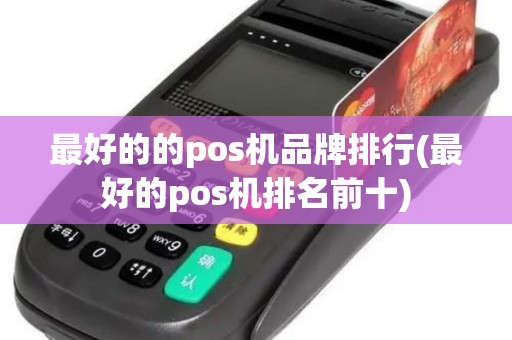 最好的的pos机品牌排行(最好的pos机排名前十) 最好的的pos机品牌排行(最好的pos机排名前十)