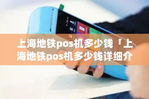 上海地铁pos机多少钱「上海地铁pos机多少钱详细介绍」