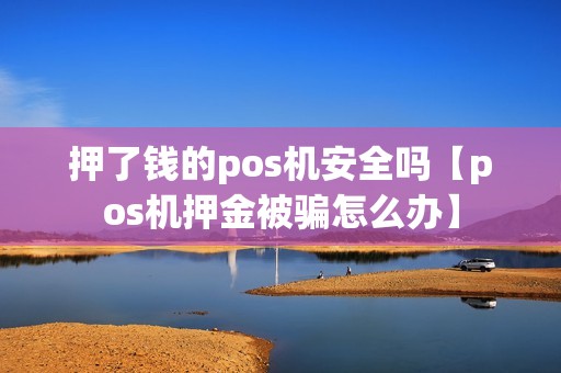 押了钱的pos机安全吗【pos机押金被骗怎么办】