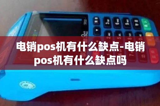 电销pos机有什么缺点-电销pos机有什么缺点吗