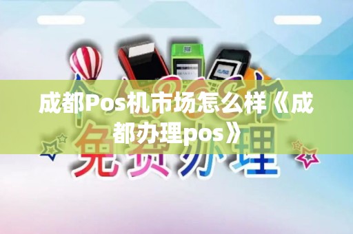 成都Pos机市场怎么样《成都办理pos》