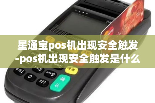 星通宝pos机出现安全触发-pos机出现安全触发是什么意思 星通宝pos机出现安全触发-pos机出现安全触发是什么意思