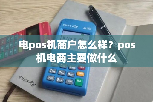 电pos机商户怎么样？pos机电商主要做什么