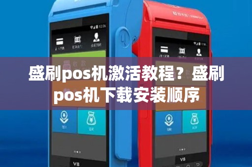 盛刷pos机激活教程？盛刷pos机下载安装顺序