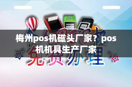 梅州pos机磁头厂家？pos机机具生产厂家