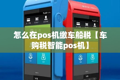 怎么在pos机缴车船税【车购税智能pos机】