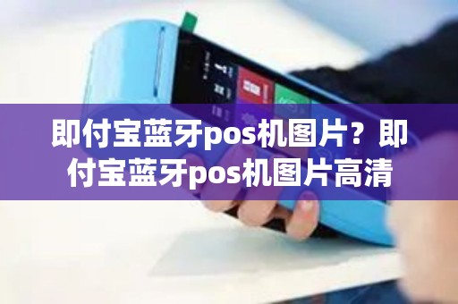 即付宝蓝牙pos机图片?即付宝蓝牙pos机图片高清 即付宝蓝牙pos机图片?即付宝蓝牙pos机图片高清