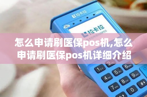 怎么申请刷医保pos机,怎么申请刷医保pos机详细介绍