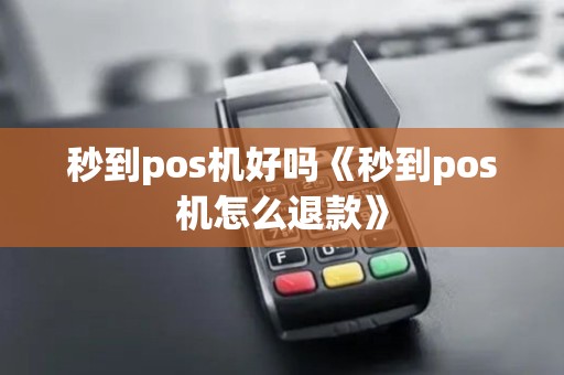 秒到pos机好吗《秒到pos机怎么退款》 秒到pos机好吗《秒到pos机怎么退款》