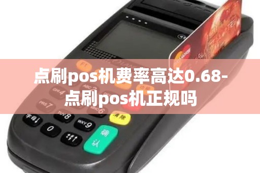 点刷pos机费率高达0.68-点刷pos机正规吗 点刷pos机费率高达0.68-点刷pos机正规吗