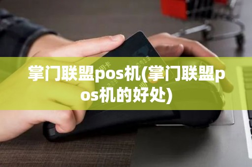 掌门联盟pos机(掌门联盟pos机的好处) 掌门联盟pos机(掌门联盟pos机的好处)
