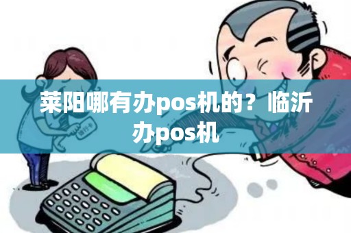 莱阳哪有办pos机的?临沂办pos机 莱阳哪有办pos机的?临沂办pos机
