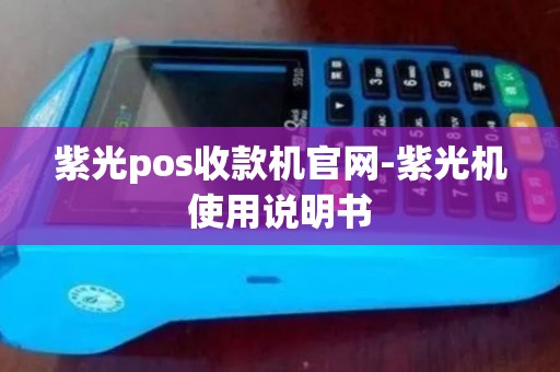 紫光pos收款机官网-紫光机使用说明书 紫光pos收款机官网-紫光机使用说明书