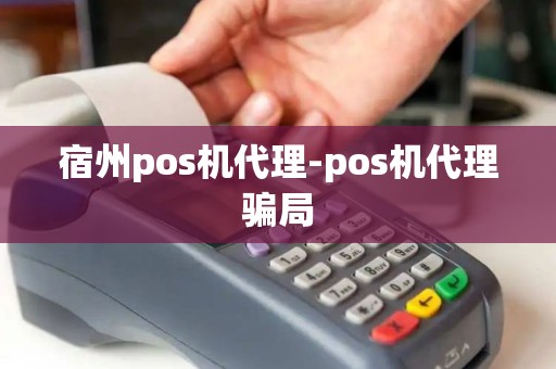 宿州pos机代理-pos机代理骗局 宿州pos机代理-pos机代理骗局
