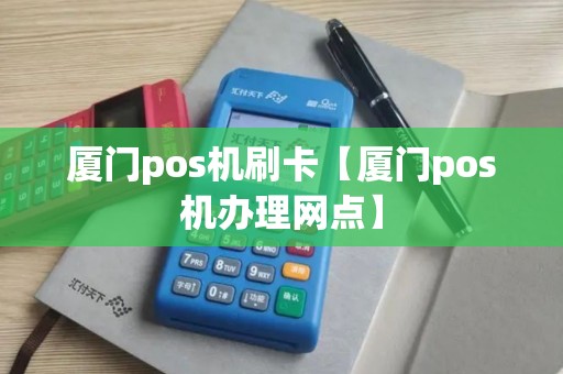厦门pos机刷卡【厦门pos机办理网点】 厦门pos机刷卡【厦门pos机办理网点】