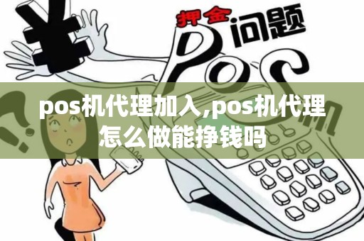 pos机代理加入,pos机代理怎么做能挣钱吗