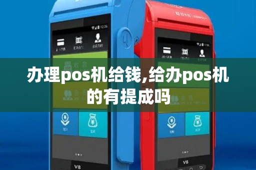 办理pos机给钱,给办pos机的有提成吗 办理pos机给钱,给办pos机的有提成吗