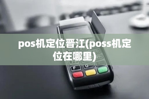 pos机定位晋江(poss机定位在哪里)