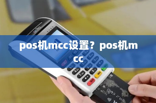 pos机mcc设置?pos机mcc pos机mcc设置?pos机mcc