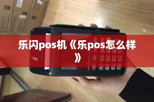 乐闪pos机《乐pos怎么样》