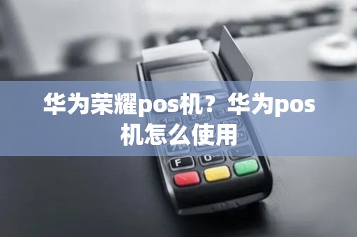 华为荣耀pos机？华为pos机怎么使用