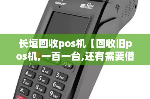 长垣回收pos机【回收旧pos机,一百一台,还有需要借钱的...】