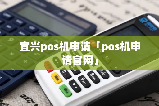 宜兴pos机申请「pos机申请官网」 宜兴pos机申请「pos机申请官网」