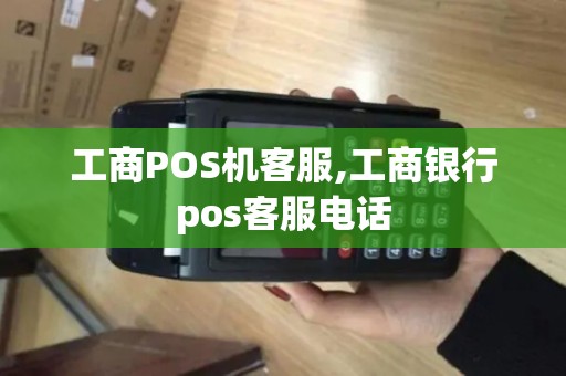 工商POS机客服,工商银行pos客服电话