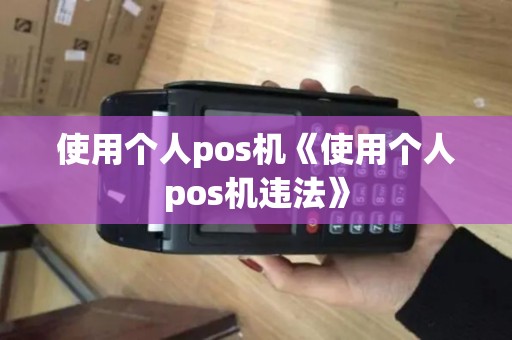 使用个人pos机《使用个人pos机违法》 使用个人pos机《使用个人pos机违法》