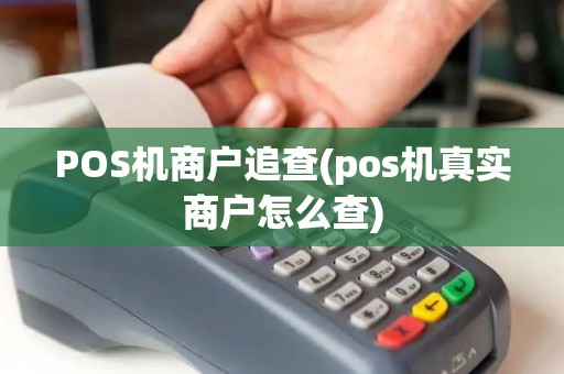 POS机商户追查(pos机真实商户怎么查)