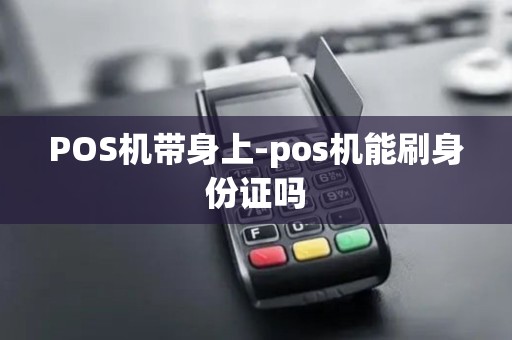 POS机带身上-pos机能刷身份证吗 POS机带身上-pos机能刷身份证吗