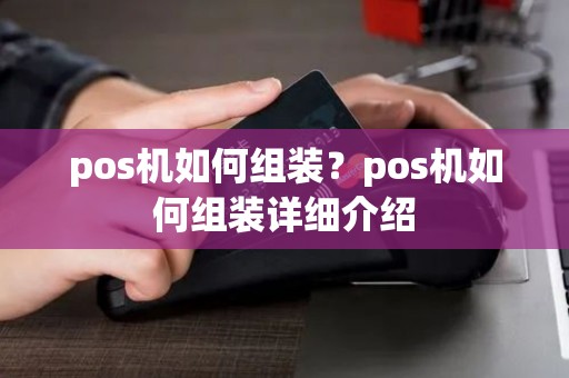 pos机如何组装？pos机如何组装详细介绍