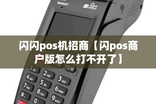 闪闪pos机招商【闪pos商户版怎么打不开了】